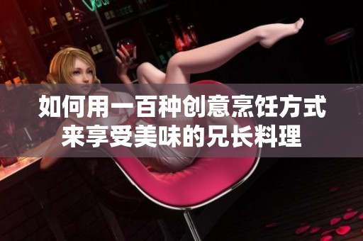 如何用一百种创意烹饪方式来享受美味的兄长料理