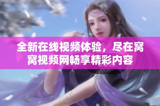 全新在线视频体验，尽在窝窝视频网畅享精彩内容