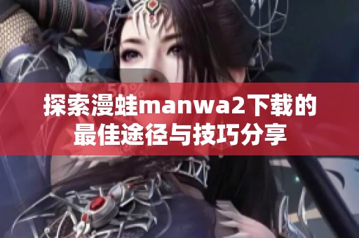 探索漫蛙manwa2下载的最佳途径与技巧分享