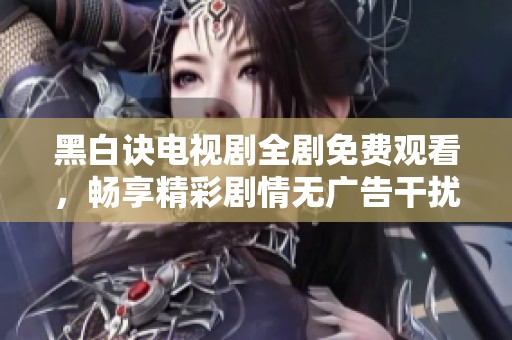 黑白诀电视剧全剧免费观看，畅享精彩剧情无广告干扰