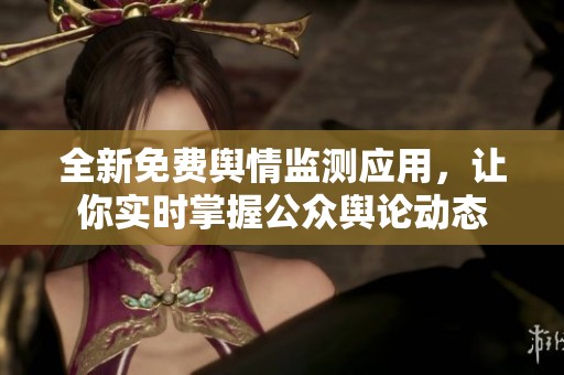 全新免费舆情监测应用，让你实时掌握公众舆论动态