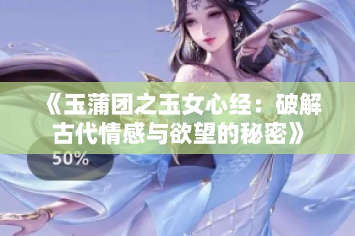 《玉蒲团之玉女心经：破解古代情感与欲望的秘密》