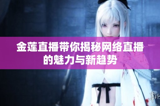 金莲直播带你揭秘网络直播的魅力与新趋势