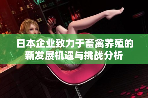 日本企业致力于畜禽养殖的新发展机遇与挑战分析