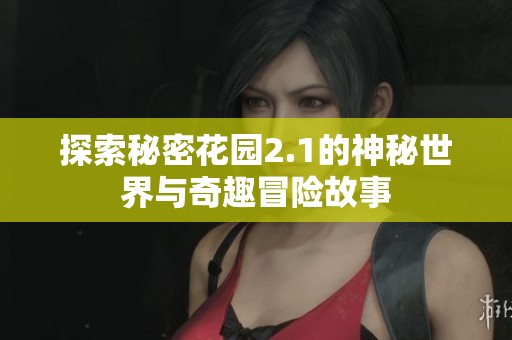 探索秘密花园2.1的神秘世界与奇趣冒险故事