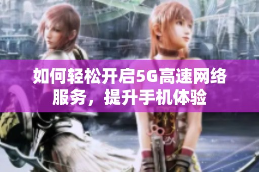 如何轻松开启5G高速网络服务，提升手机体验