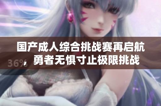 国产成人综合挑战赛再启航，勇者无惧寸止极限挑战