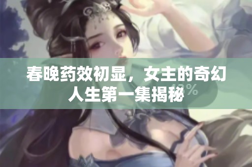 春晚药效初显，女主的奇幻人生第一集揭秘