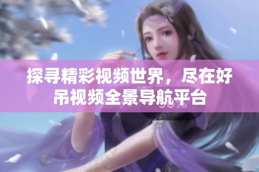 探寻精彩视频世界，尽在好吊视频全景导航平台