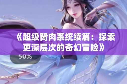 《超级胬肉系统续篇：探索更深层次的奇幻冒险》