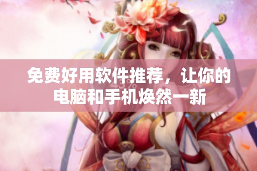 免费好用软件推荐，让你的电脑和手机焕然一新