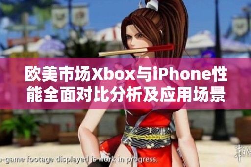 欧美市场Xbox与iPhone性能全面对比分析及应用场景探讨