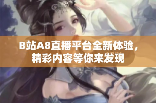 B站A8直播平台全新体验，精彩内容等你来发现