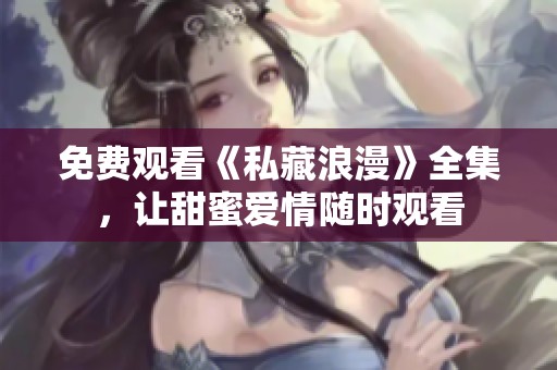 免费观看《私藏浪漫》全集，让甜蜜爱情随时观看