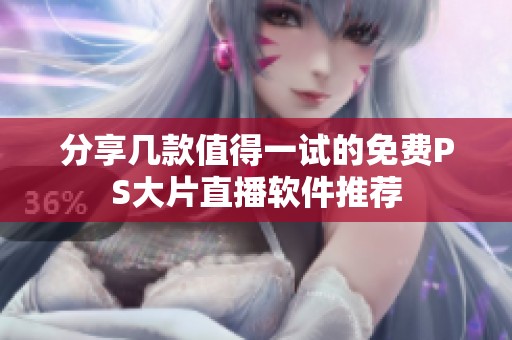分享几款值得一试的免费PS大片直播软件推荐