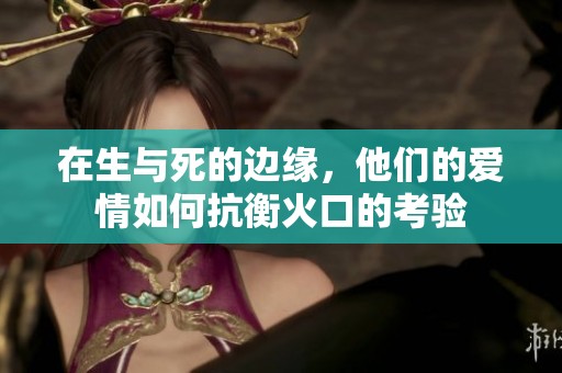 在生与死的边缘，他们的爱情如何抗衡火口的考验