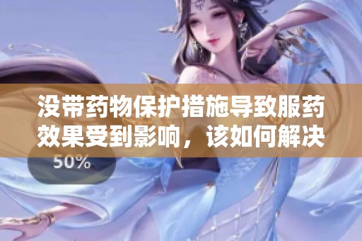 没带药物保护措施导致服药效果受到影响，该如何解决？