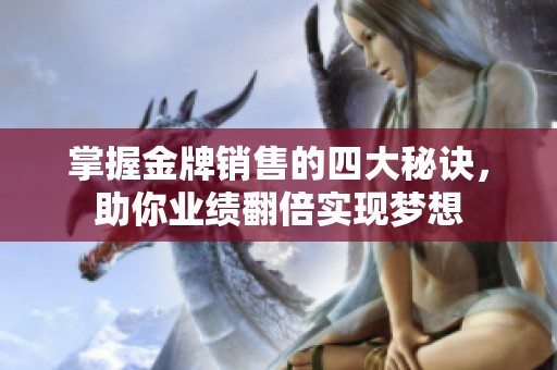 掌握金牌销售的四大秘诀，助你业绩翻倍实现梦想