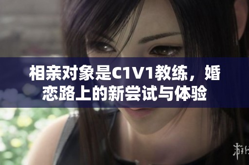 相亲对象是C1V1教练，婚恋路上的新尝试与体验