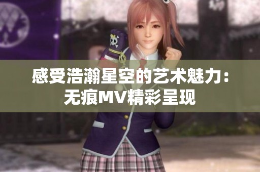 感受浩瀚星空的艺术魅力：无痕MV精彩呈现