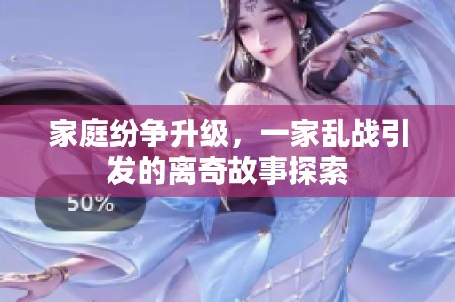 家庭纷争升级，一家乱战引发的离奇故事探索