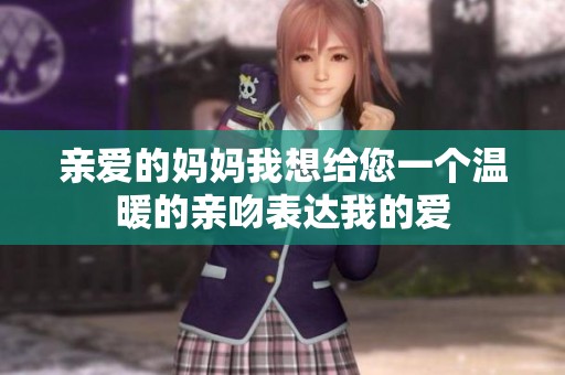 亲爱的妈妈我想给您一个温暖的亲吻表达我的爱