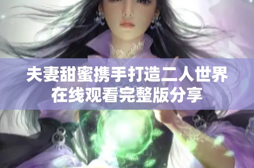 夫妻甜蜜携手打造二人世界在线观看完整版分享