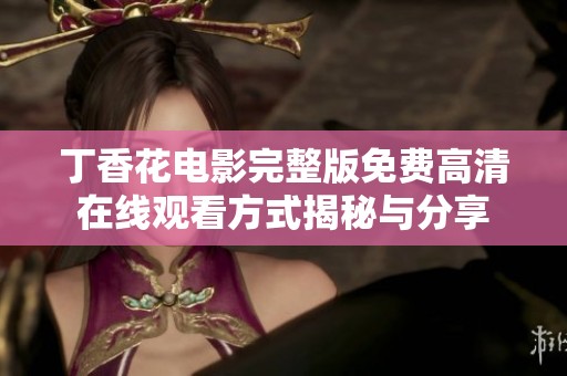 丁香花电影完整版免费高清在线观看方式揭秘与分享