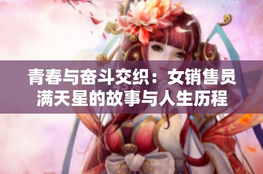 青春与奋斗交织：女销售员满天星的故事与人生历程