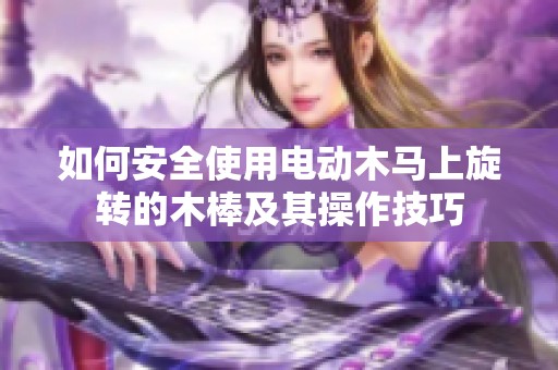 如何安全使用电动木马上旋转的木棒及其操作技巧