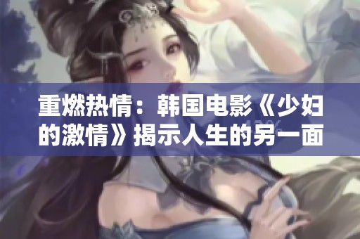 重燃热情：韩国电影《少妇的激情》揭示人生的另一面