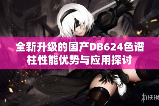全新升级的国产DB624色谱柱性能优势与应用探讨
