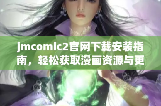 jmcomic2官网下载安装指南，轻松获取漫画资源与更新