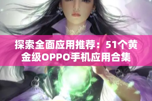 探索全面应用推荐：51个黄金级OPPO手机应用合集