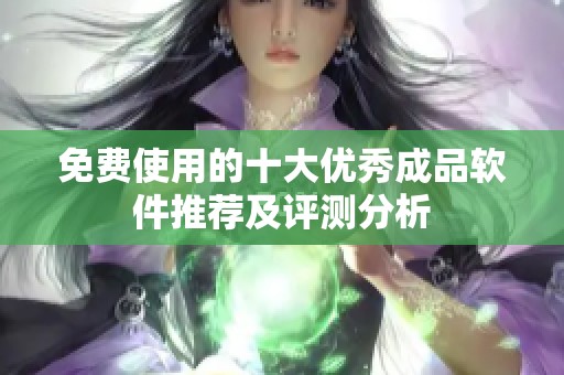 免费使用的十大优秀成品软件推荐及评测分析