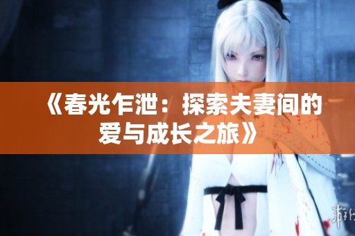 《春光乍泄：探索夫妻间的爱与成长之旅》
