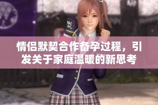 情侣默契合作备孕过程，引发关于家庭温暖的新思考