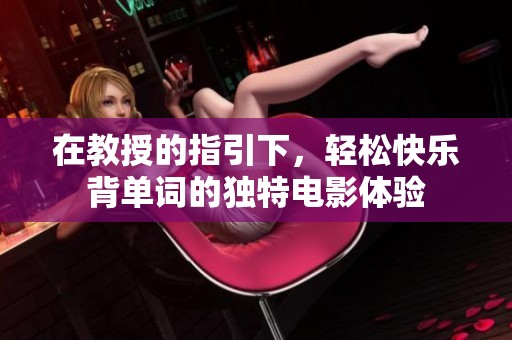 在教授的指引下，轻松快乐背单词的独特电影体验