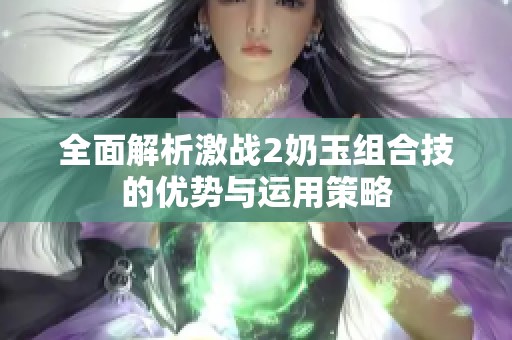 全面解析激战2奶玉组合技的优势与运用策略