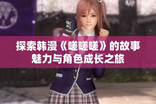 探索韩漫《嗟嗟嗟》的故事魅力与角色成长之旅