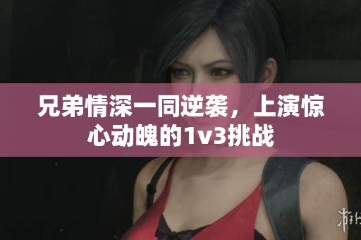 兄弟情深一同逆袭，上演惊心动魄的1v3挑战