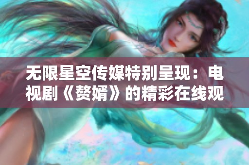 无限星空传媒特别呈现：电视剧《赘婿》的精彩在线观看指南