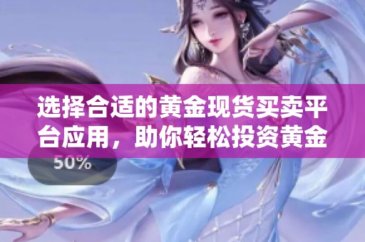 选择合适的黄金现货买卖平台应用，助你轻松投资黄金