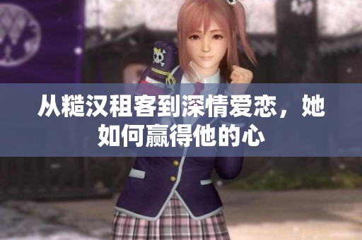 从糙汉租客到深情爱恋，她如何赢得他的心