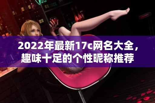 2022年最新17c网名大全，趣味十足的个性昵称推荐