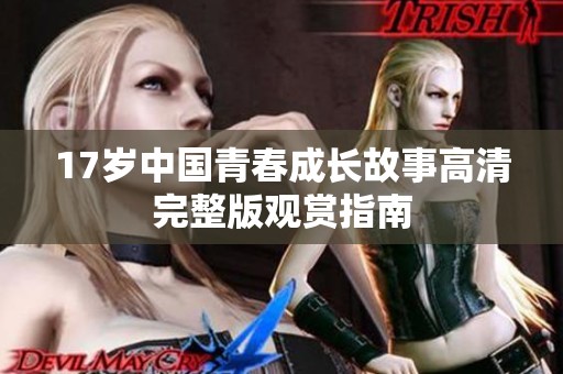 17岁中国青春成长故事高清完整版观赏指南