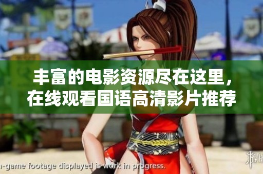 丰富的电影资源尽在这里，在线观看国语高清影片推荐