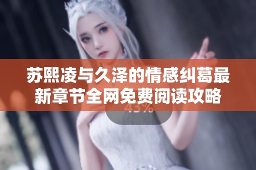 苏熙凌与久泽的情感纠葛最新章节全网免费阅读攻略