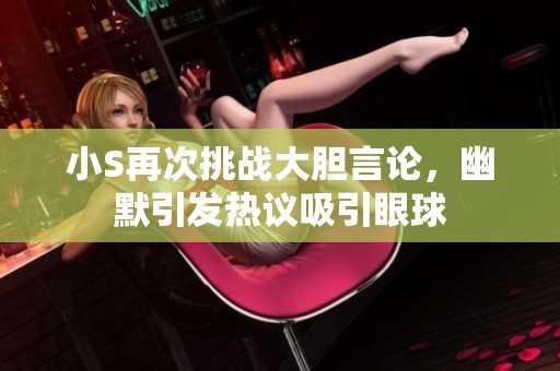 小S再次挑战大胆言论，幽默引发热议吸引眼球