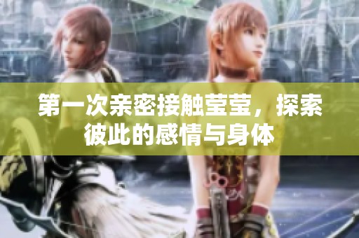 第一次亲密接触莹莹，探索彼此的感情与身体